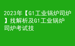 2023年【G1工业锅炉司炉】找解析及G1工业锅炉司炉考试技巧