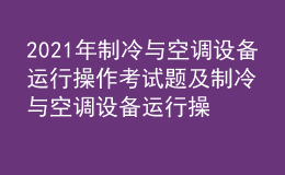 2021年制冷与空调设备运行操作考试题及制冷与空调设备运行操作最新解析