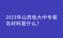 2023年山西电大中专报名材料是什么？