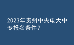 2023年贵州中央电大中专报名条件？