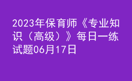 2023年保育师《专业知识（高级）》每日一练试题06月17日