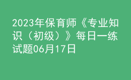 2023年保育师《专业知识（初级）》每日一练试题06月17日