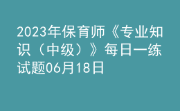 2023年保育师《专业知识（中级）》每日一练试题06月18日