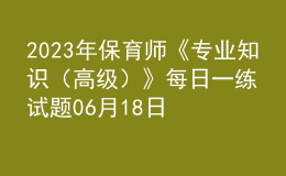 2023年保育师《专业知识（高级）》每日一练试题06月18日