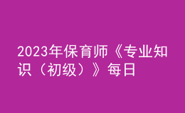 2023年保育师《专业知识（初级）》每日一练试题06月18日