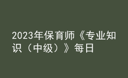 2023年保育师《专业知识（中级）》每日一练试题06月19日