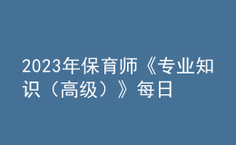 2023年保育师《专业知识（高级）》每日一练试题06月19日