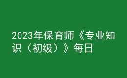 2023年保育师《专业知识（初级）》每日一练试题06月19日