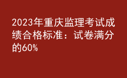 2023年重庆监理考试成绩合格标准：试卷满分的60%
