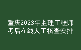 重庆2023年监理工程师考后在线人工核查安排