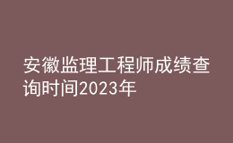 安徽监理工程师成绩查询时间2023年