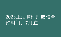 2023上海监理师成绩查询时间：7月底