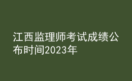 江西监理师考试成绩公布时间2023年