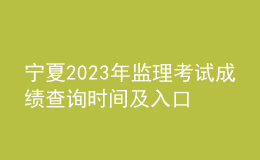 宁夏2023年监理考试成绩查询时间及入口