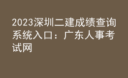 2023深圳二建成绩查询系统入口：广东人事考试网