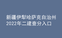 新疆伊犁哈萨克自治州2022年二建查分入口