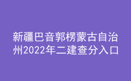 新疆巴音郭楞蒙古自治州2022年二建查分入口