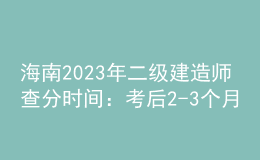 海南2023年二级建造师查分时间：考后2-3个月