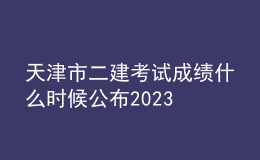 天津市二建考试成绩什么时候公布2023