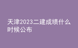 天津2023二建成绩什么时候公布