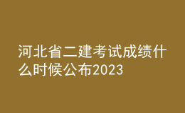 河北省二建考试成绩什么时候公布2023
