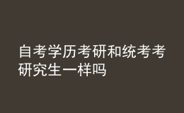 自考学历考研和统考考研究生一样吗 