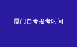 厦门自考报考时间 