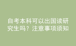 自考本科可以出国读研究生吗？注意事项须知 