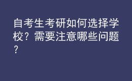 自考生考研如何选择学校？需要注意哪些问题？ 