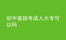 初中直接考成人大专可以吗 