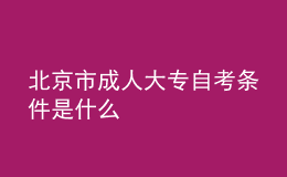 北京市成人大专自考条件是什么 