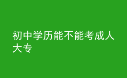 初中学历能不能考成人大专 