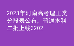 2023年河南高考理工类分段表公布，普通本科二批上线320263人