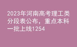 2023年河南高考理工类分段表公布，重点本科一批上线125465人