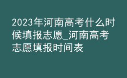 2023年河南高考什么时候填报志愿_河南高考志愿填报时间表