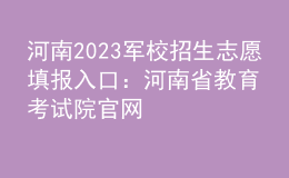 河南2023军校招生志愿填报入口：河南省教育考试院官网