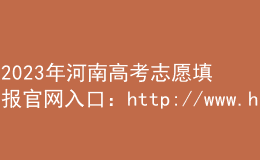2023年河南高考志愿填报官网入口：http://www.haeea.cn/