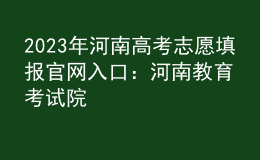 2023年河南高考志愿填报官网入口：河南教育考试院