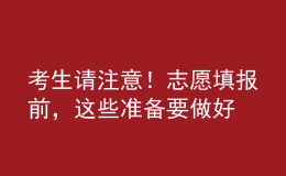 考生请注意！志愿填报前，这些准备要做好