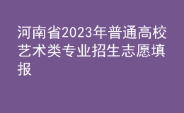 河南省2023年普通高校艺术类专业招生志愿填报