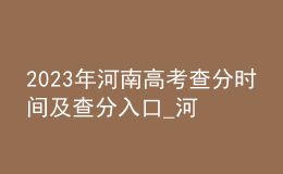 2023年河南高考查分时间及查分入口_河南教育考试院