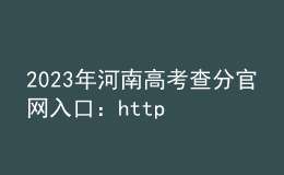 2023年河南高考查分官网入口：http://www.haeea.cn/
