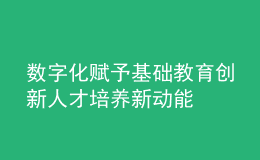 数字化赋予基础教育创新人才培养新动能