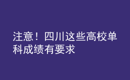 注意！四川这些高校单科成绩有要求