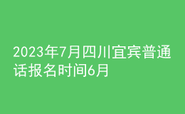 2023年7月四川宜宾普通话报名时间6月22日起 考试时间7月2日起