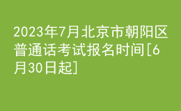 2023年7月北京市朝阳区普通话考试报名时间[6月30日起]