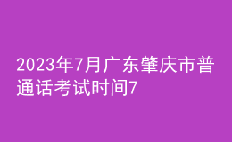 2023年7月广东肇庆市普通话考试时间7月15日起 报名时间6月25日起