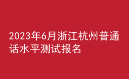 2023年6月浙江杭州普通话水平测试报名公告