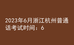 2023年6月浙江杭州普通话考试时间：6月17日、18日、24日