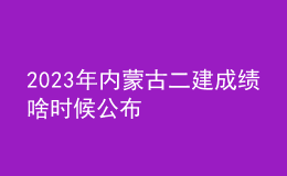 2023年内蒙古二建成绩啥时候公布